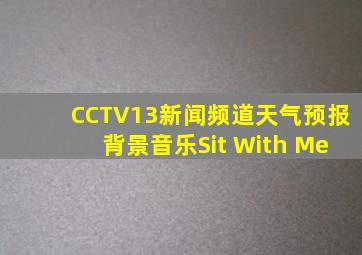 CCTV13新闻频道天气预报背景音乐Sit With Me